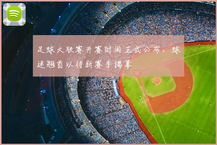 足球大联赛开赛时间正式公布,球迷翘首以待新赛季揭幕