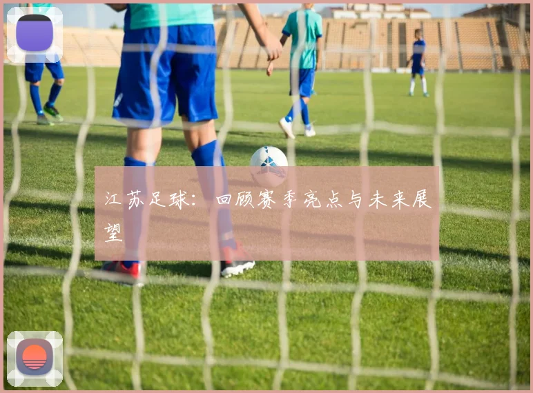 江苏足球：回顾赛季亮点与未来展望