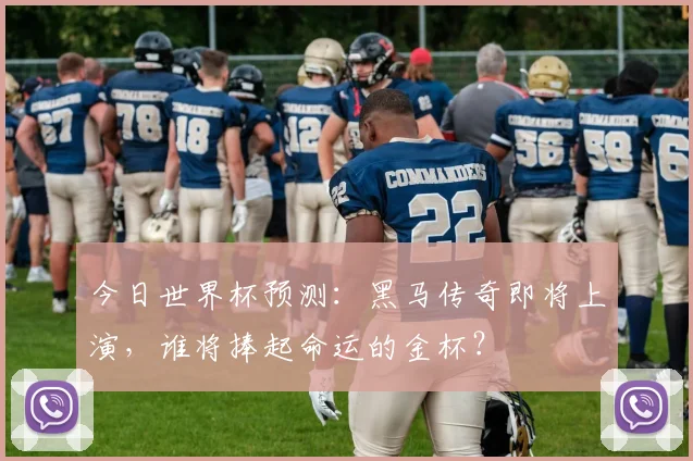 今日世界杯预测:黑马传奇即将上演,谁将捧起命运的金杯?