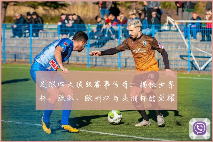 足球四大顶级赛事传奇：揭秘世界杯、欧冠、欧洲杯与美洲杯的荣耀之路