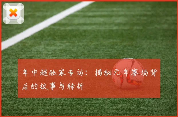 年中超独家专访：揭秘元年赛场背后的故事与转折