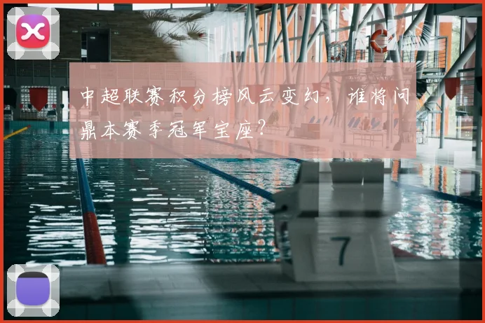 中超联赛积分榜风云变幻,谁将问鼎本赛季冠军宝座?