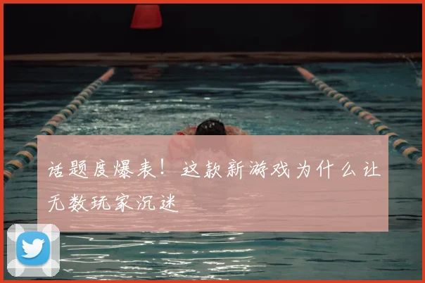 话题度爆表！这款新游戏为什么让无数玩家沉迷