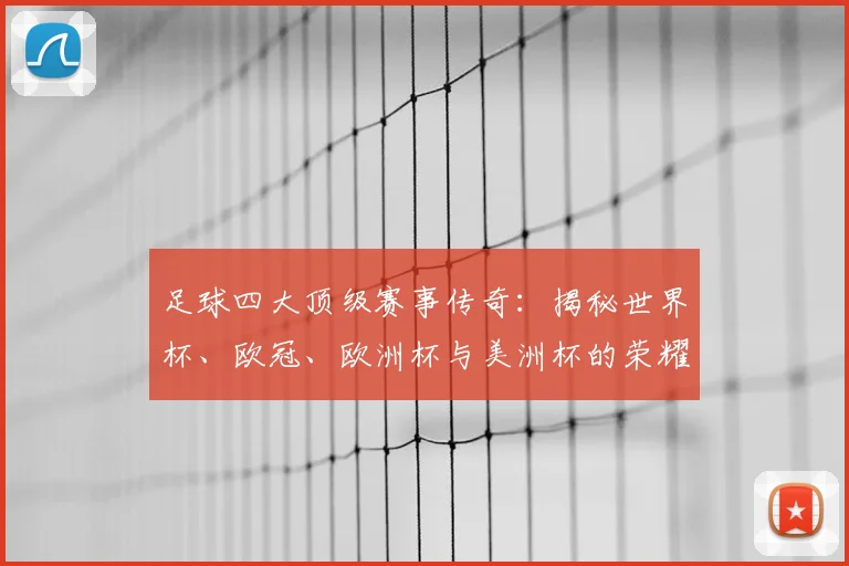 足球四大顶级赛事传奇：揭秘世界杯、欧冠、欧洲杯与美洲杯的荣耀之路