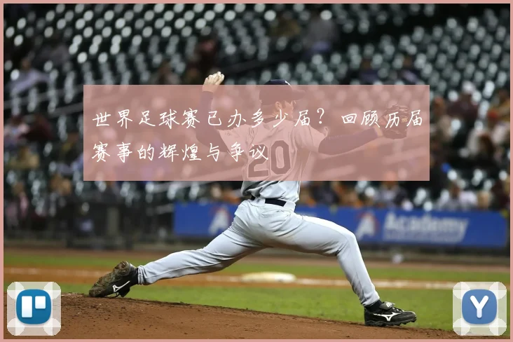 世界足球赛已办多少届？回顾历届赛事的辉煌与争议