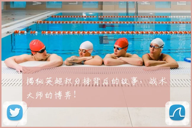 揭秘英超积分榜背后的故事，战术大师的博弈！